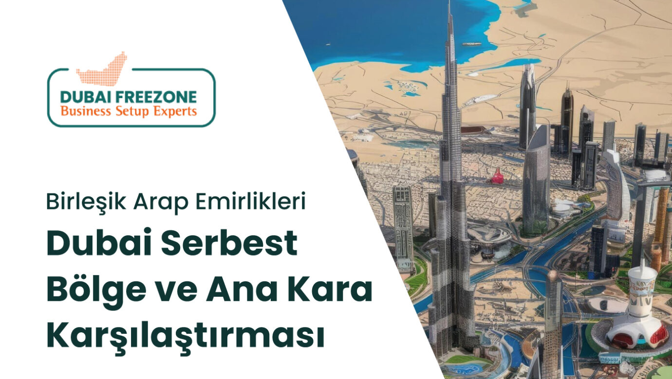 Dubai Free Zone mı Mainland mı? Serbest Bölge ve Ana Kara Karşılaştırması Dubai free zone mı mainland mı